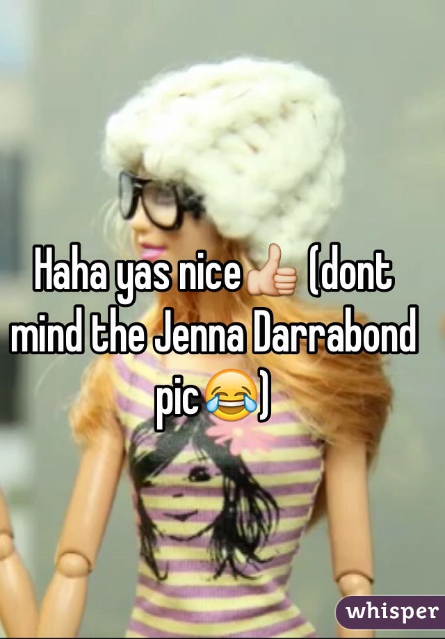 Haha yas nice👍 (dont mind the Jenna Darrabond pic😂)