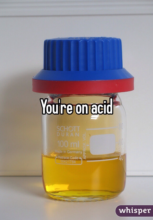 You're on acid