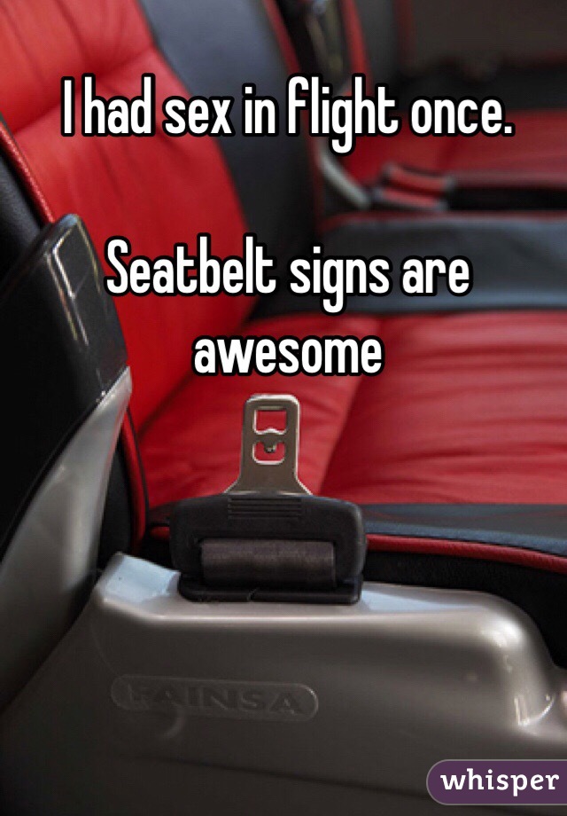 I had sex in flight once. 

Seatbelt signs are awesome 