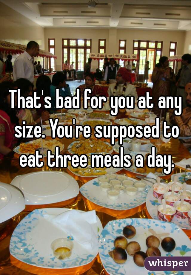 That's bad for you at any size. You're supposed to eat three meals a day.