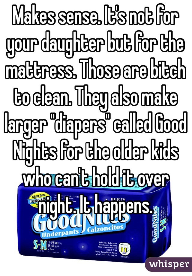 Makes sense. It's not for your daughter but for the mattress. Those are bitch to clean. They also make larger "diapers" called Good Nights for the older kids who can't hold it over night. It happens.