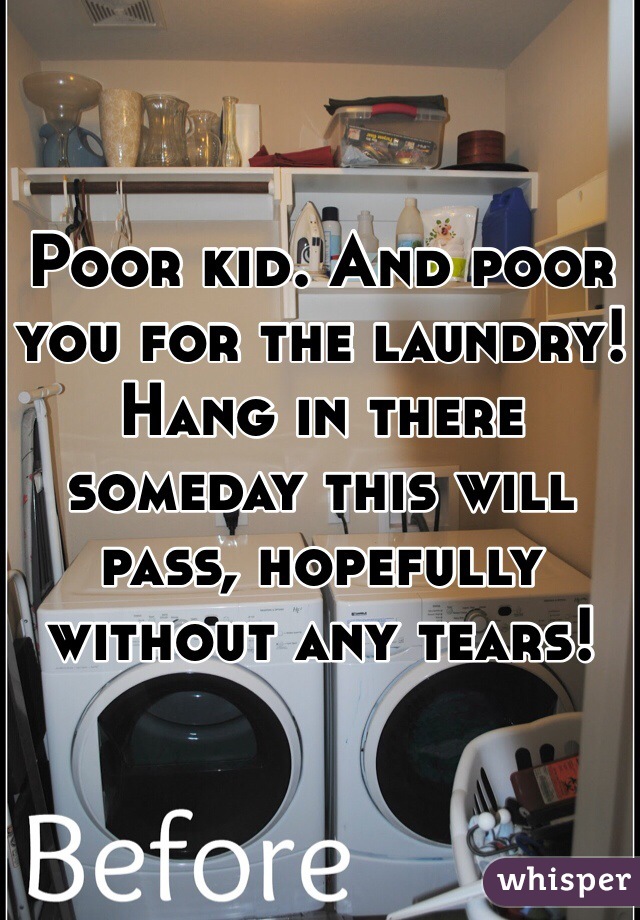 Poor kid. And poor you for the laundry! Hang in there someday this will pass, hopefully without any tears!