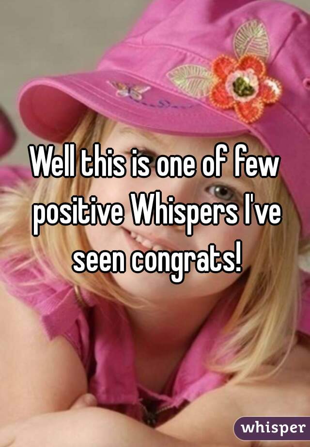 Well this is one of few positive Whispers I've seen congrats!