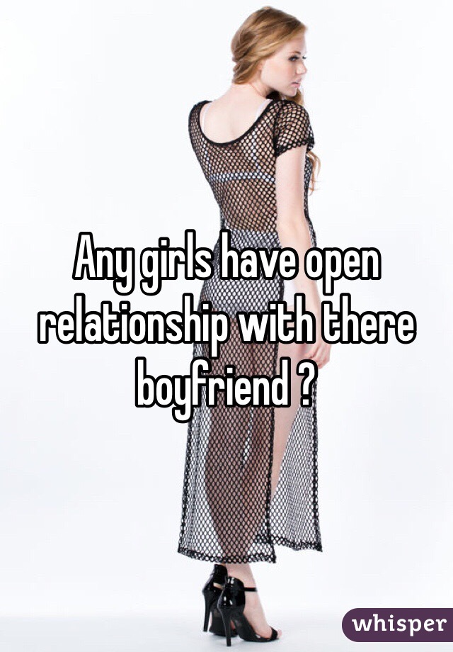 Any girls have open relationship with there boyfriend ?