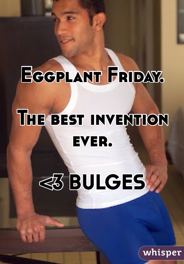 Eggplant Friday. 

The best invention ever. 

<3 BULGES