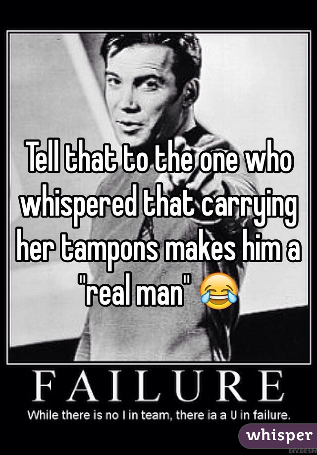 Tell that to the one who whispered that carrying her tampons makes him a "real man" 😂