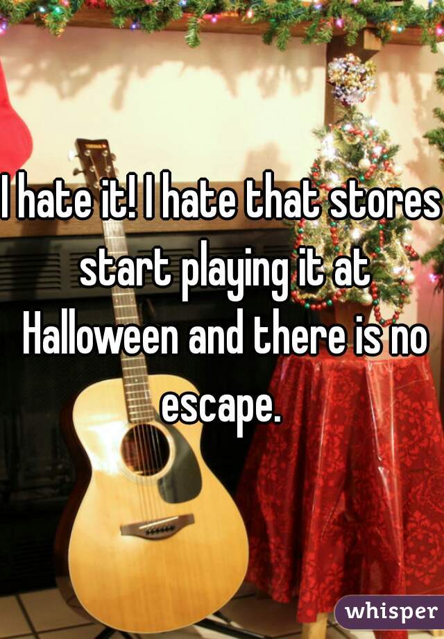 I hate it! I hate that stores start playing it at Halloween and there is no escape. 