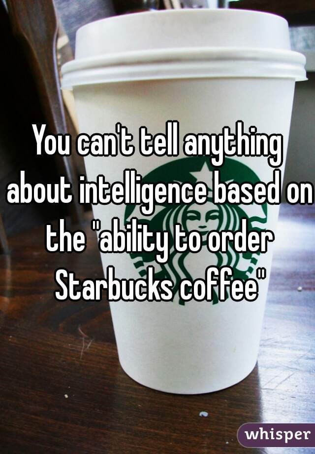 You can't tell anything about intelligence based on the "ability to order Starbucks coffee"