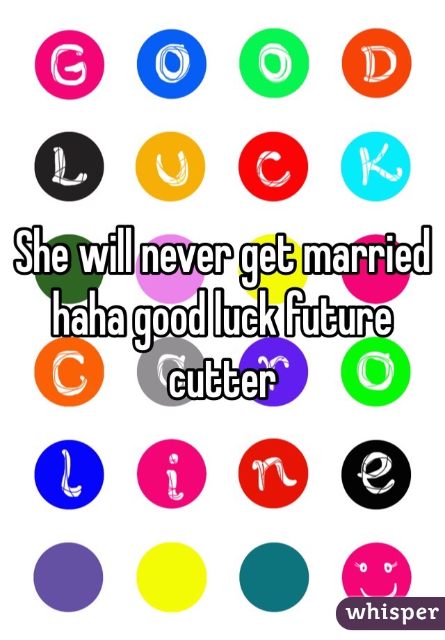 She will never get married haha good luck future cutter