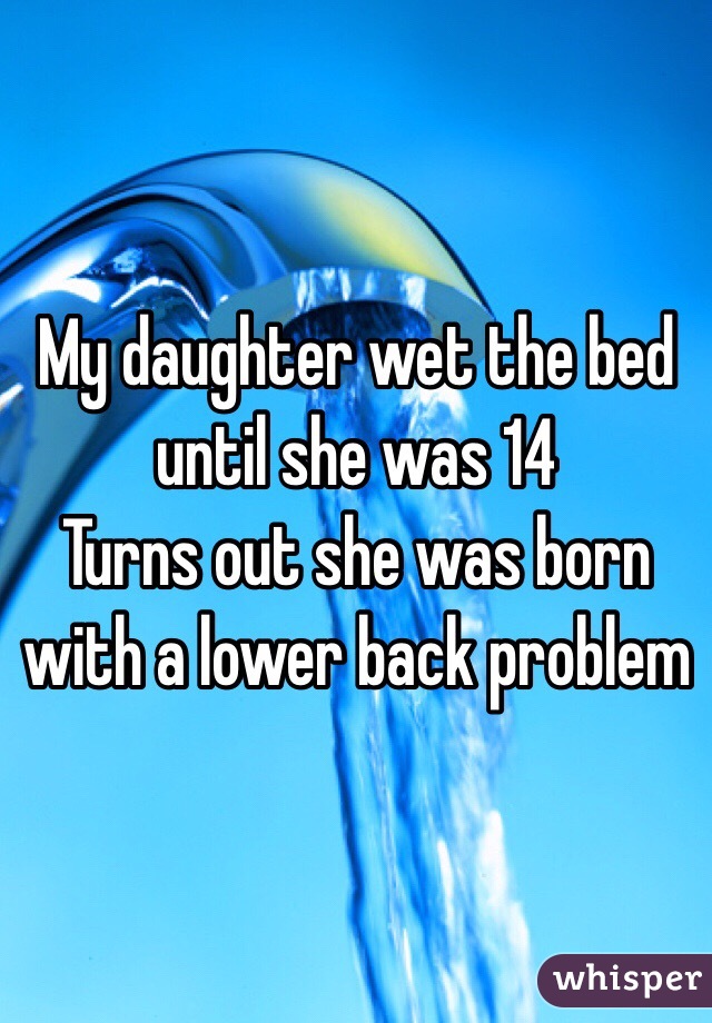 My daughter wet the bed until she was 14
Turns out she was born with a lower back problem