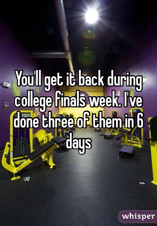 You'll get it back during college finals week. I've done three of them in 6 days 
