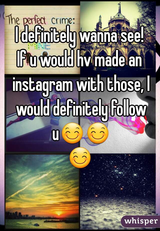 I definitely wanna see!
If u would hv made an instagram with those, I would definitely follow u😊😊😊 