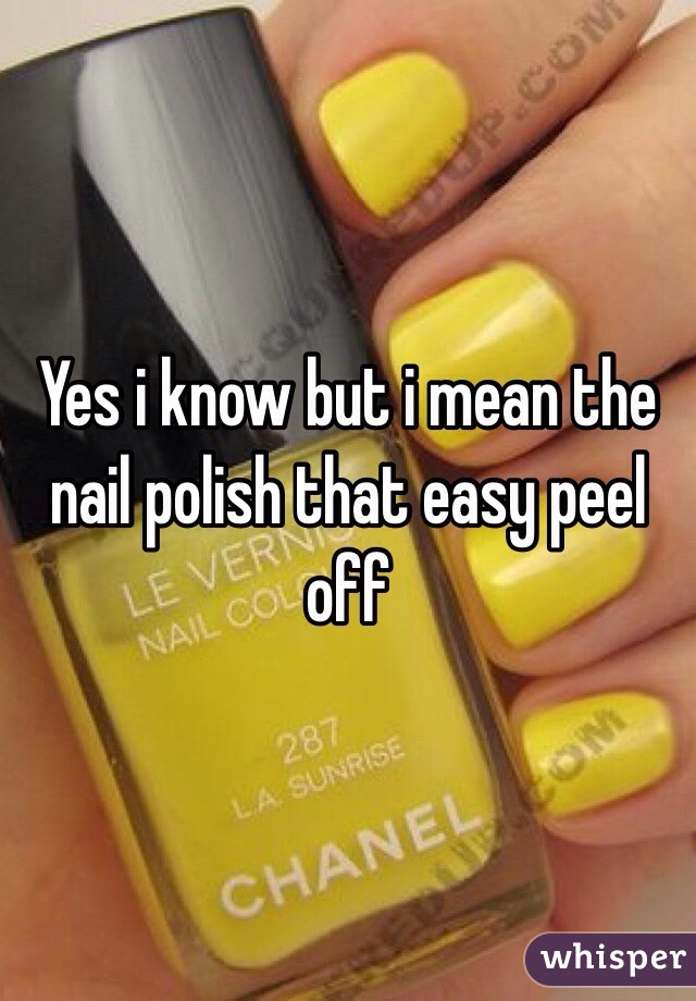 Yes i know but i mean the nail polish that easy peel off 