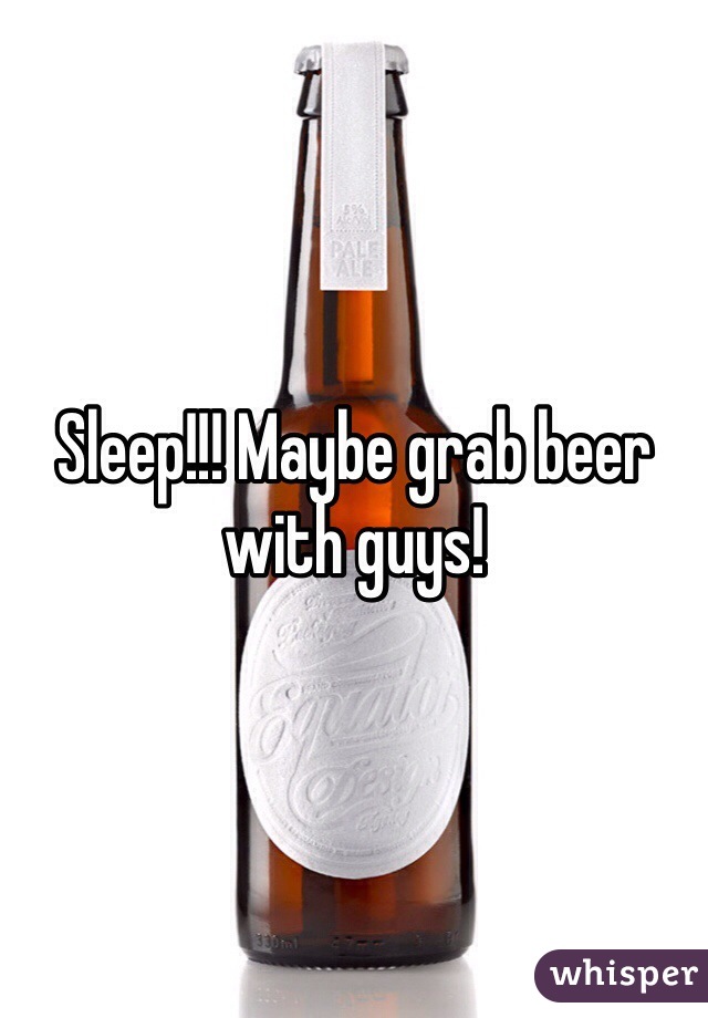 Sleep!!! Maybe grab beer with guys!