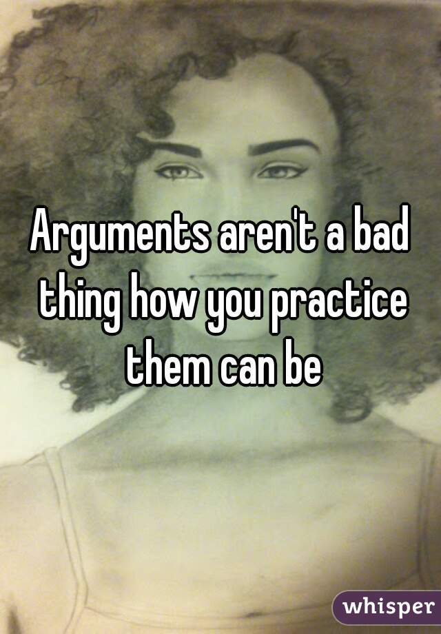 Arguments aren't a bad thing how you practice them can be