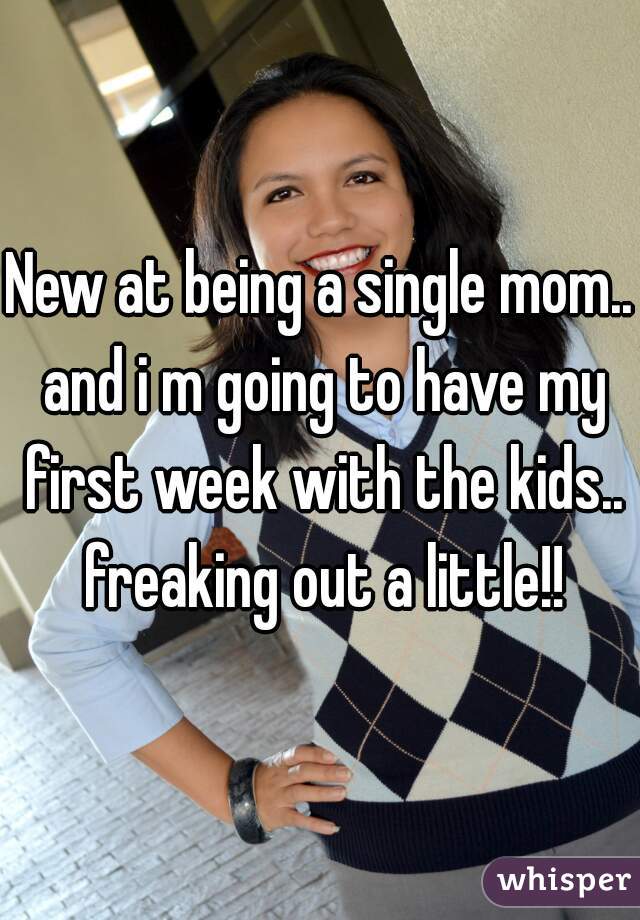 New at being a single mom.. and i m going to have my first week with the kids.. freaking out a little!!