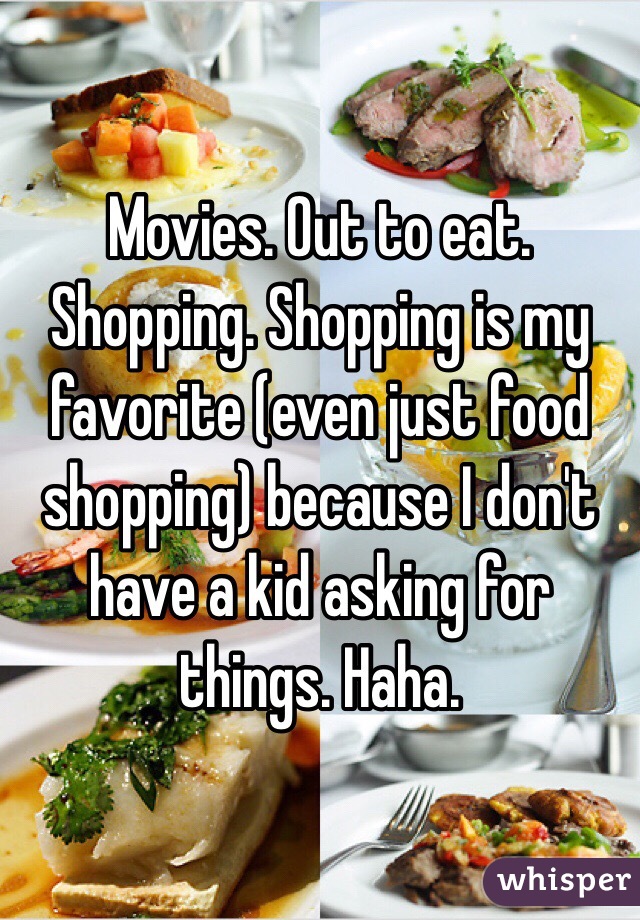 Movies. Out to eat. Shopping. Shopping is my favorite (even just food shopping) because I don't have a kid asking for things. Haha. 