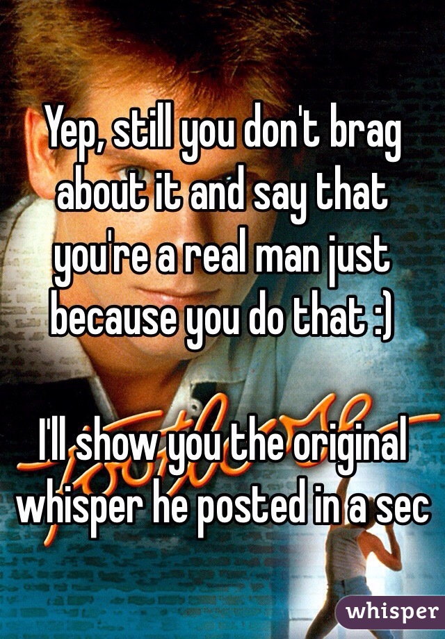 Yep, still you don't brag about it and say that you're a real man just because you do that :)

I'll show you the original whisper he posted in a sec