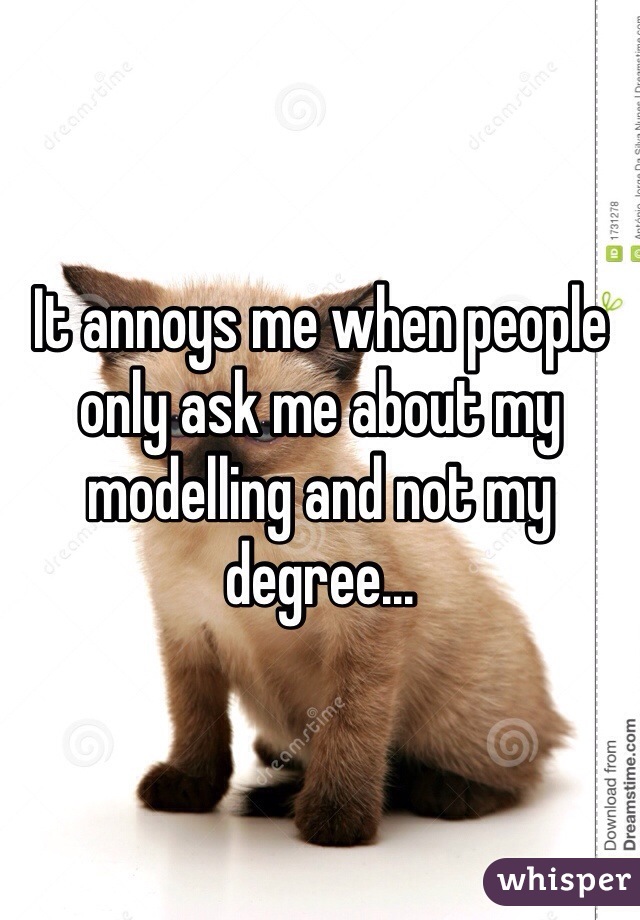 It annoys me when people only ask me about my modelling and not my degree...