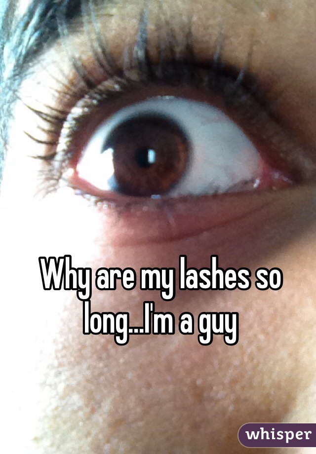 Why are my lashes so long...I'm a guy