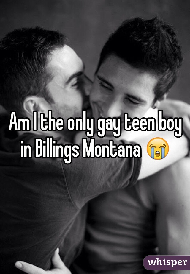 Am I the only gay teen boy in Billings Montana 😭