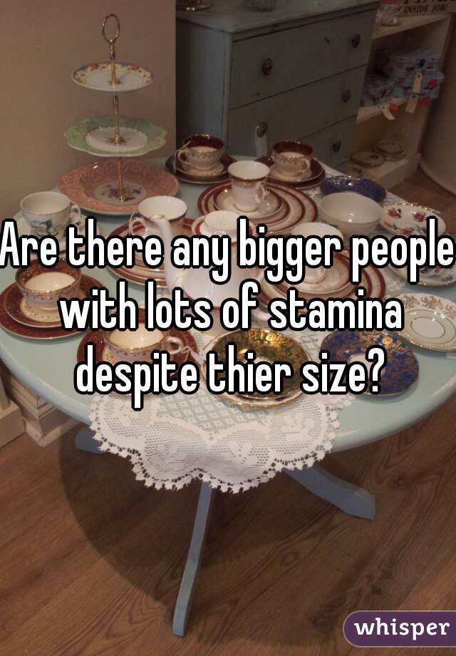 Are there any bigger people with lots of stamina despite thier size?