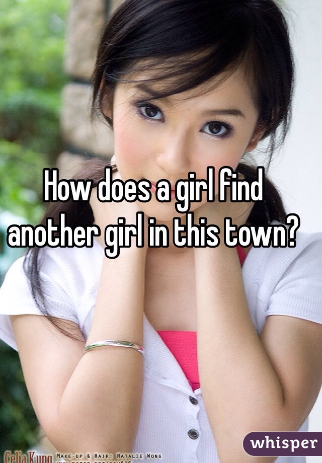 How does a girl find another girl in this town? 