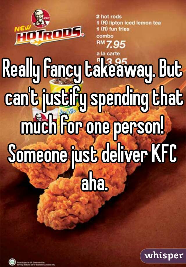Really fancy takeaway. But can't justify spending that much for one person! 
Someone just deliver KFC aha.