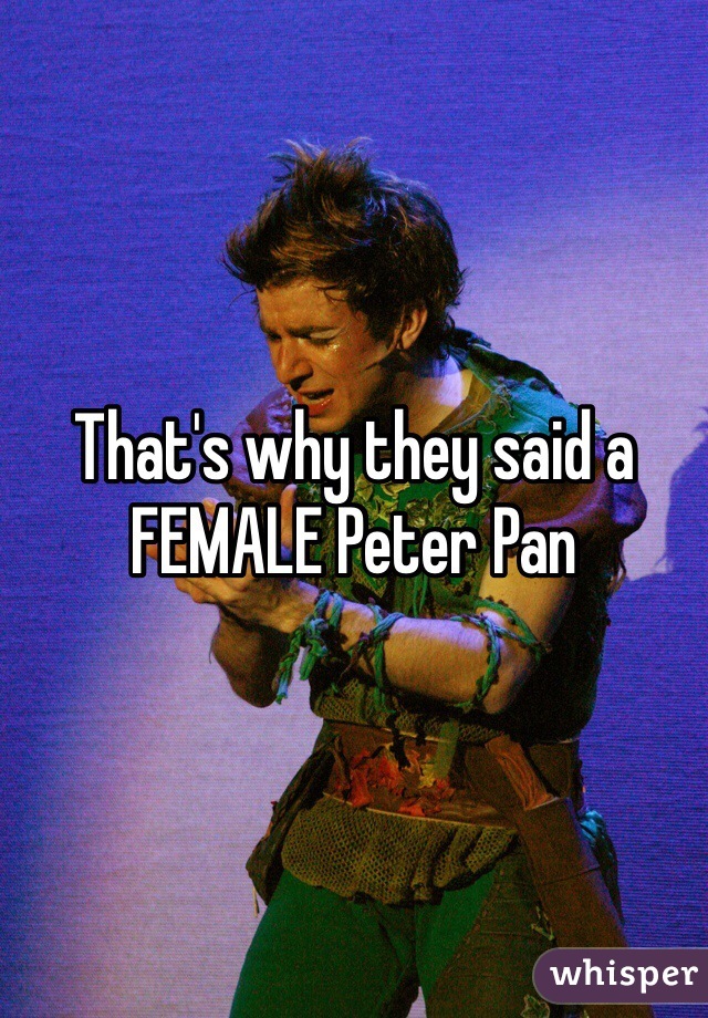 That's why they said a FEMALE Peter Pan 