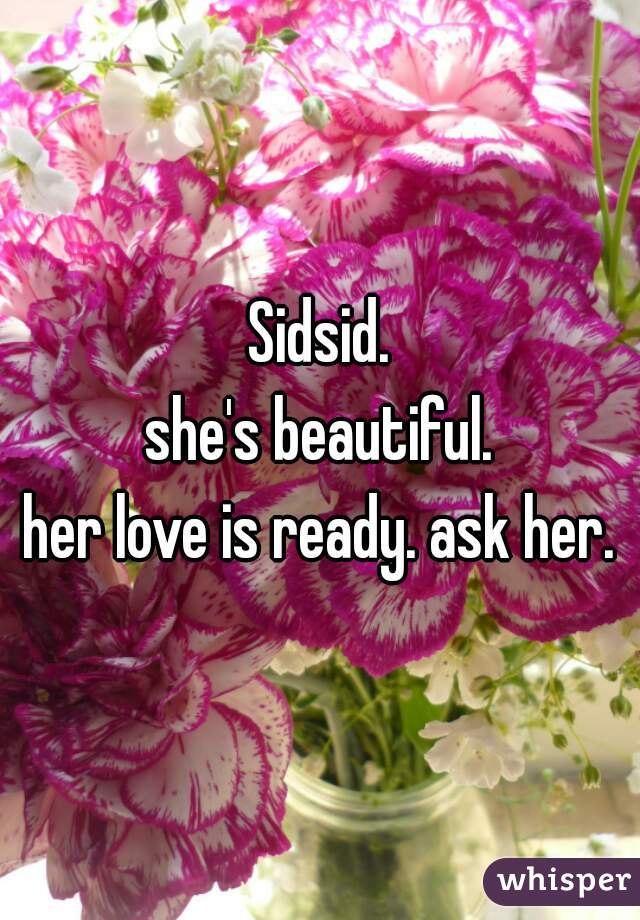 Sidsid.
she's beautiful.
 her love is ready. ask her. 