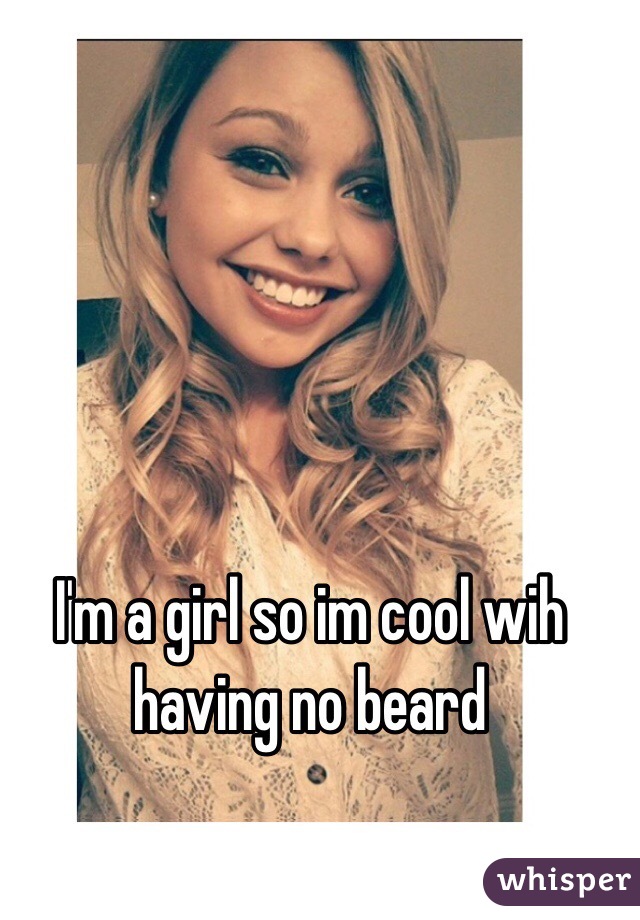 I'm a girl so im cool wih having no beard