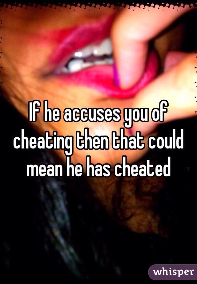 If he accuses you of cheating then that could mean he has cheated 
