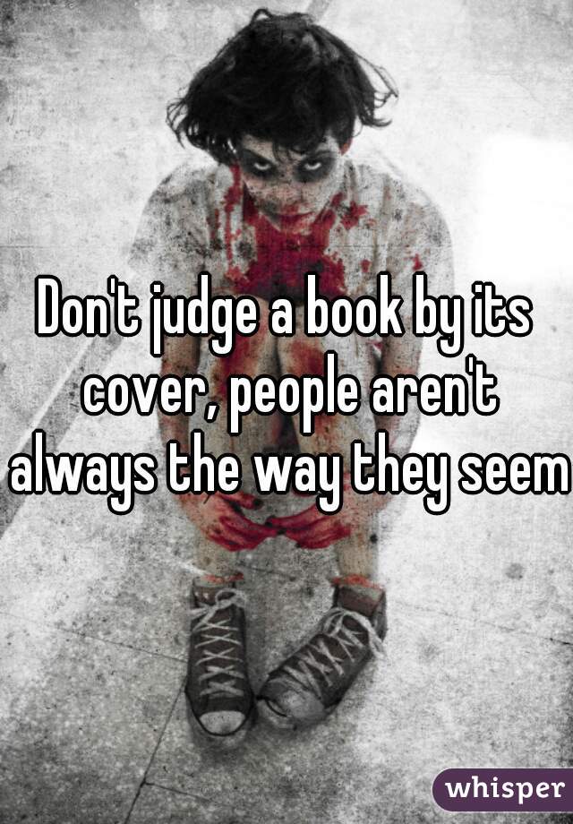 Don't judge a book by its cover, people aren't always the way they seem