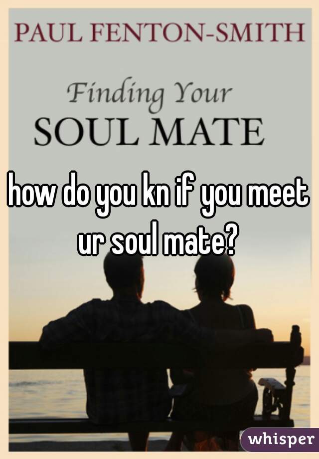 how do you kn if you meet ur soul mate? 