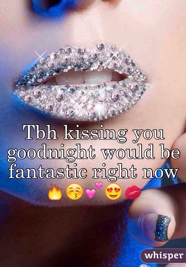 Tbh kissing you goodnight would be fantastic right now 🔥😚💕😍💋