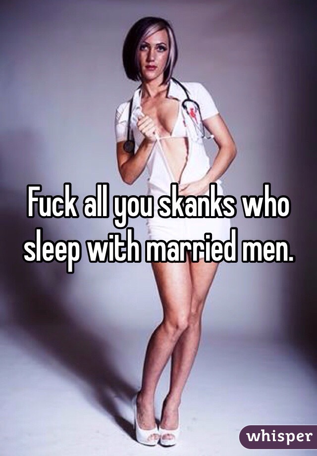 Fuck all you skanks who sleep with married men. 