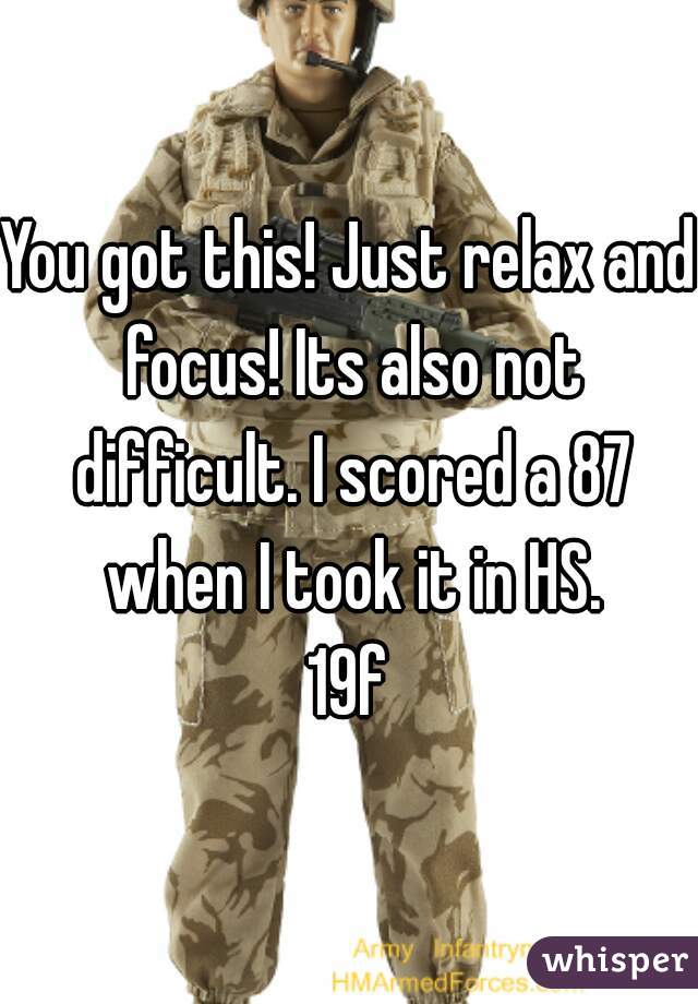 You got this! Just relax and focus! Its also not difficult. I scored a 87 when I took it in HS.
19f