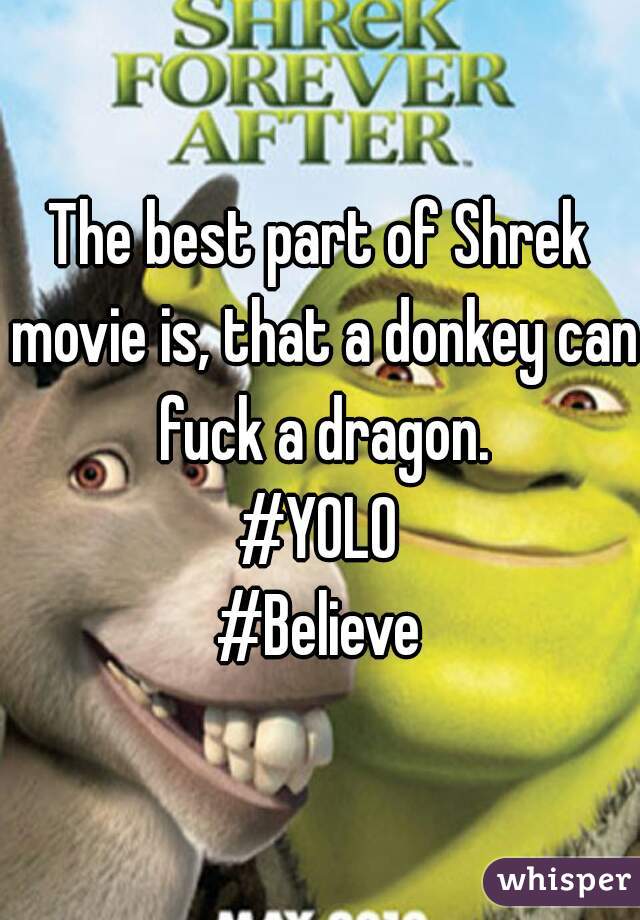 The best part of Shrek movie is, that a donkey can fuck a dragon.
#YOLO
#Believe