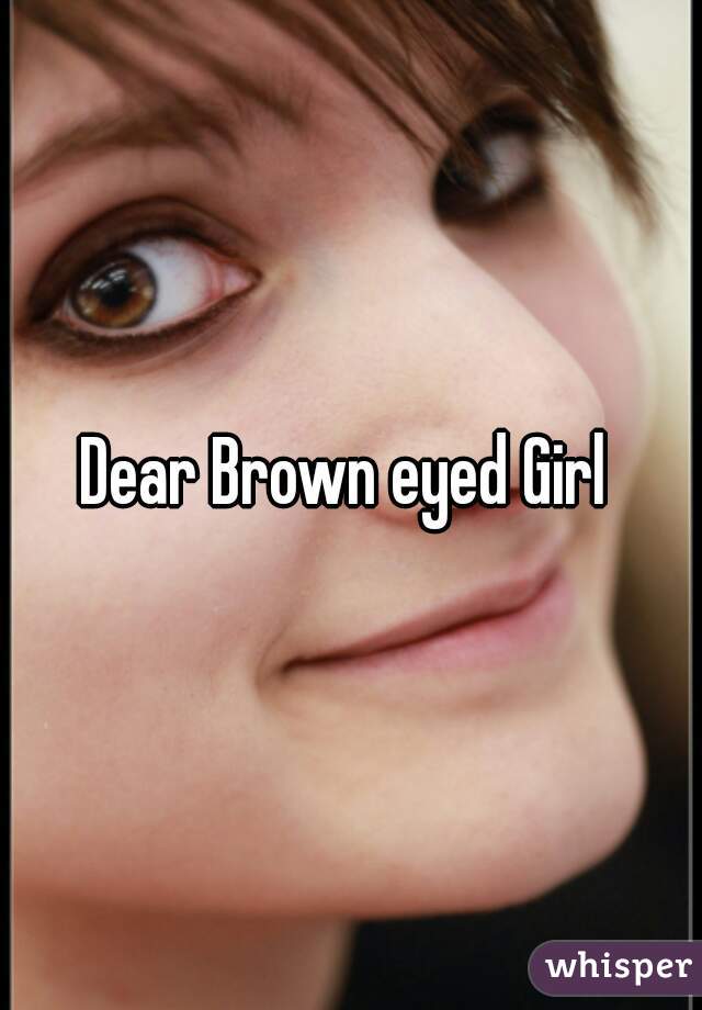 Dear Brown eyed Girl 