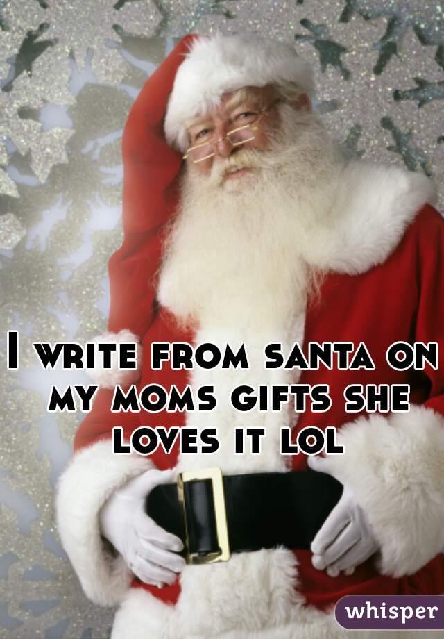 I write from santa on my moms gifts she loves it lol