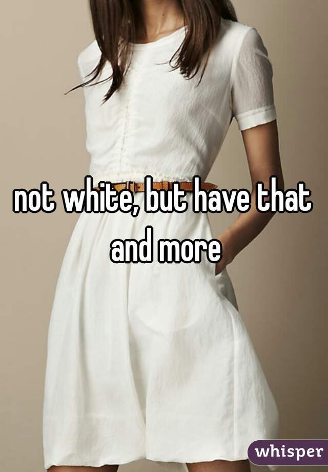 not white, but have that and more