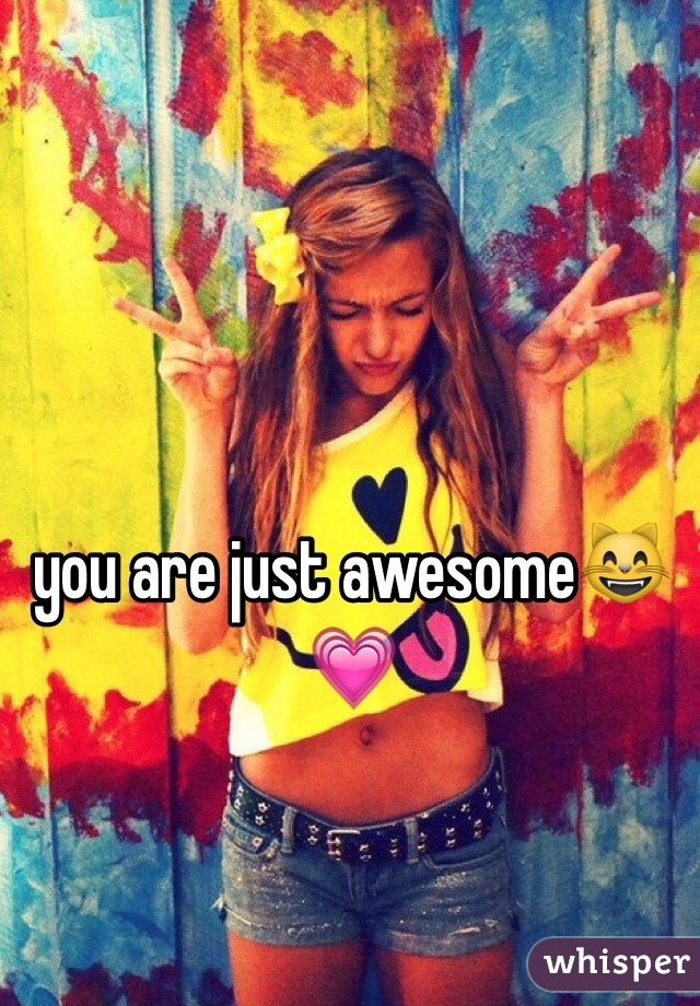 you are just awesome😸💗