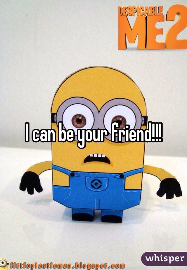 I can be your friend!!!