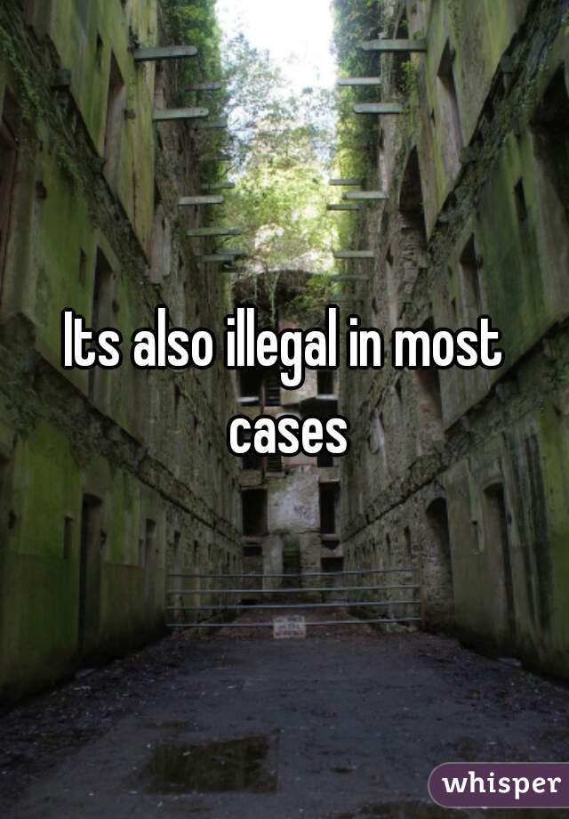 Its also illegal in most cases