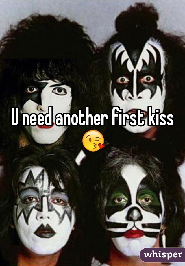 U need another first kiss 😘