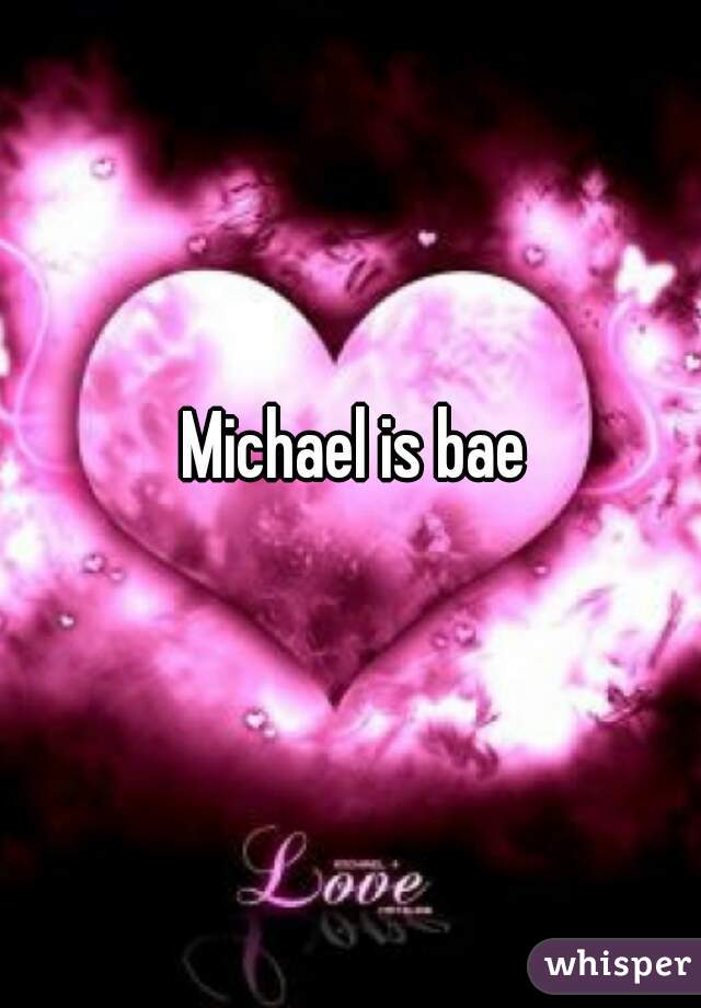 Michael is bae