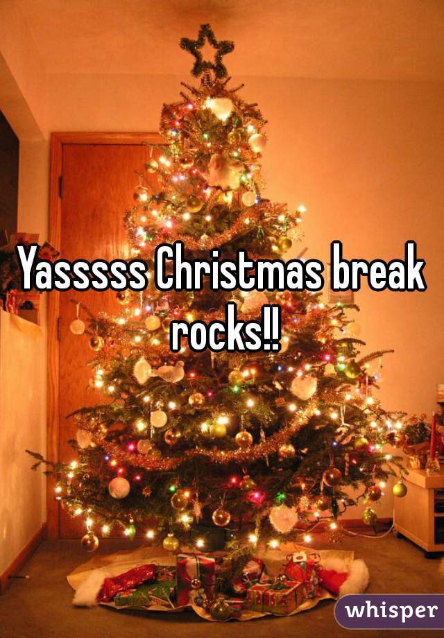 Yasssss Christmas break rocks!!