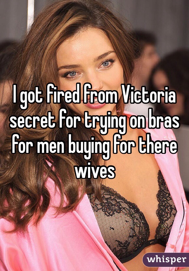 I got fired from Victoria secret for trying on bras for men buying for there wives