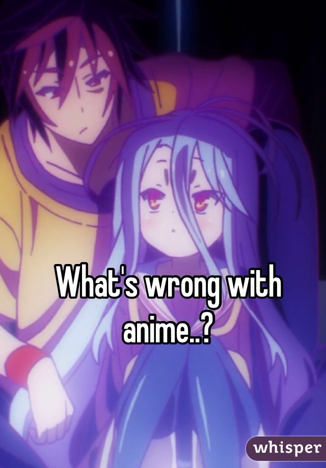 What's wrong with anime..?