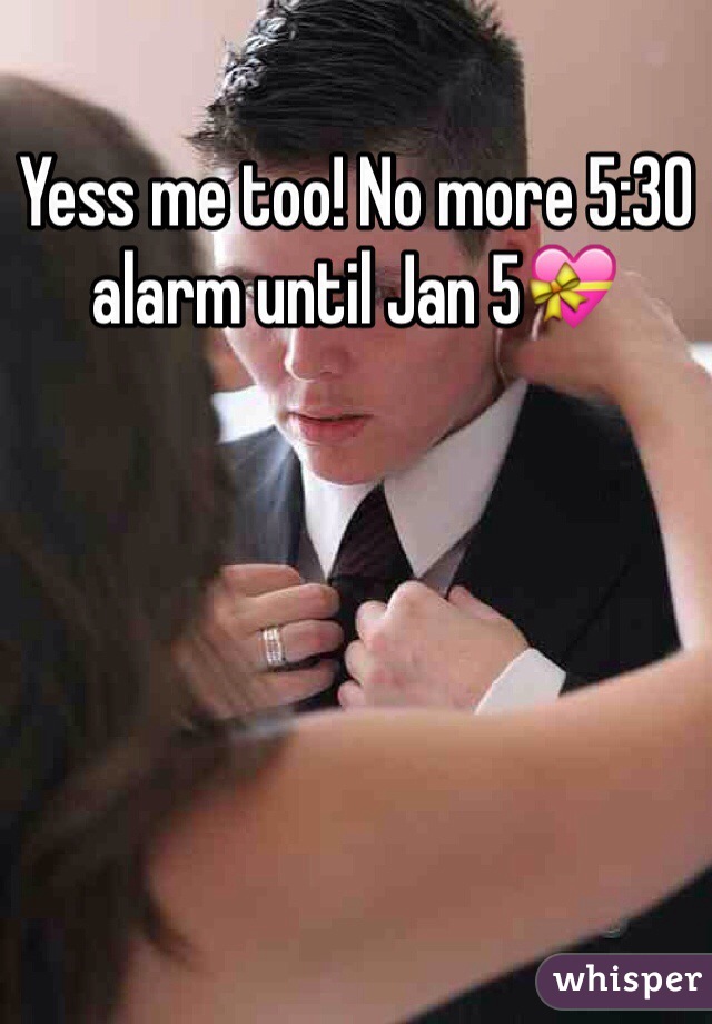 Yess me too! No more 5:30 alarm until Jan 5💝